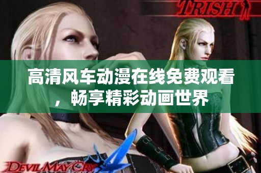 高清风车动漫在线免费观看，畅享精彩动画世界