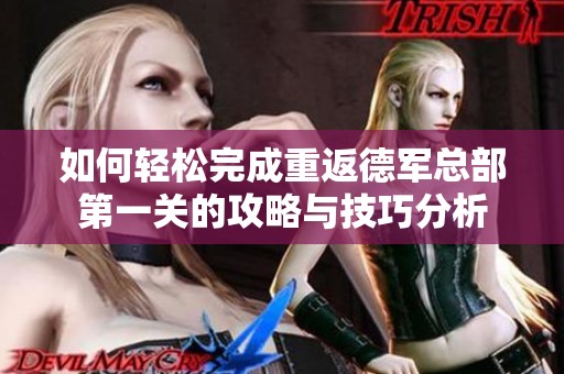 如何轻松完成重返德军总部第一关的攻略与技巧分析