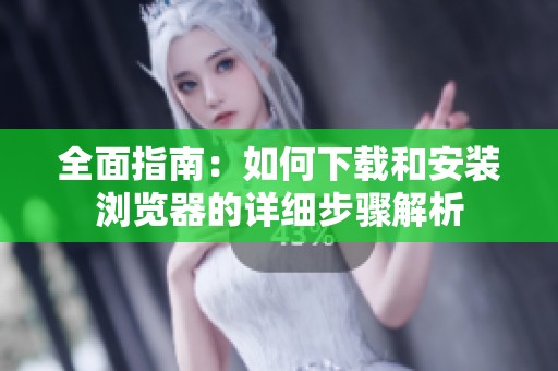 全面指南：如何下载和安装浏览器的详细步骤解析