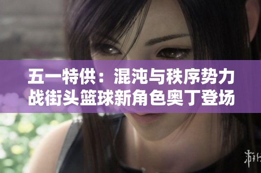 五一特供：混沌与秩序势力战街头篮球新角色奥丁登场