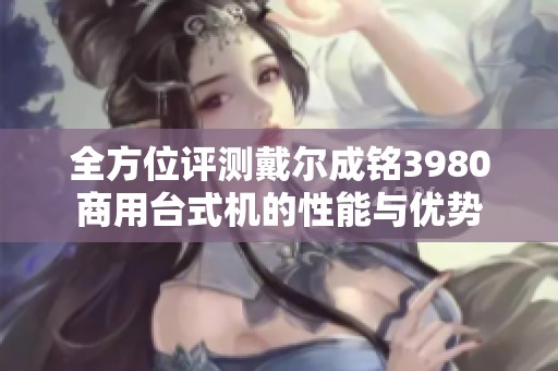 全方位评测戴尔成铭3980商用台式机的性能与优势
