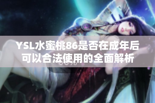 YSL水蜜桃86是否在成年后可以合法使用的全面解析