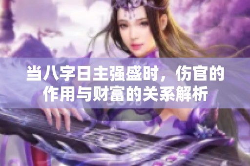 当八字日主强盛时，伤官的作用与财富的关系解析