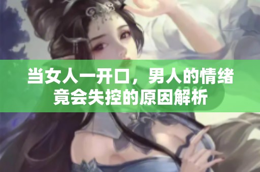 当女人一开口，男人的情绪竟会失控的原因解析