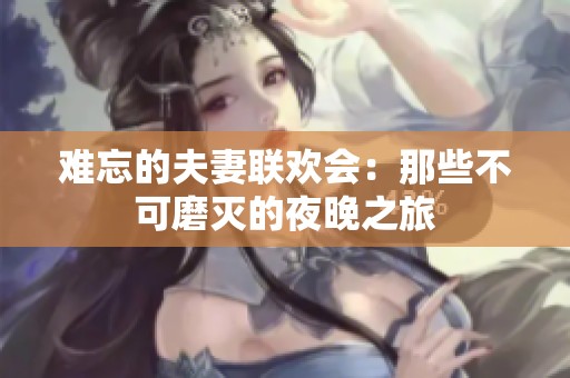 难忘的夫妻联欢会：那些不可磨灭的夜晚之旅