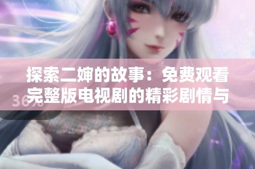 探索二婶的故事：免费观看完整版电视剧的精彩剧情与人物关系