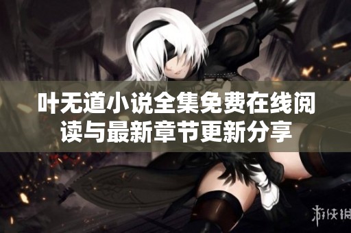 叶无道小说全集免费在线阅读与最新章节更新分享