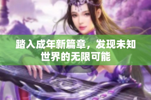 踏入成年新篇章，发现未知世界的无限可能