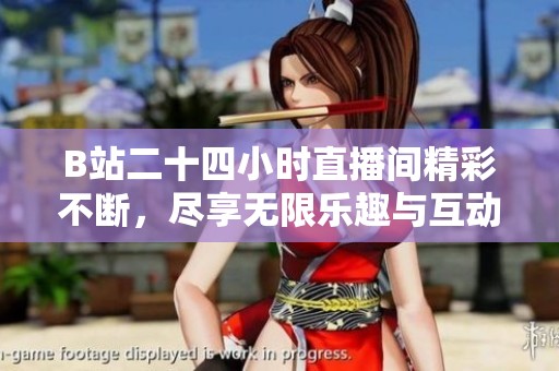 B站二十四小时直播间精彩不断，尽享无限乐趣与互动体验