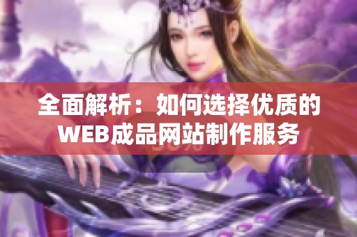 全面解析：如何选择优质的WEB成品网站制作服务