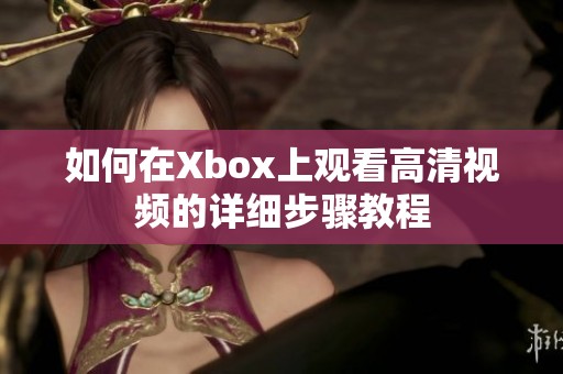 如何在Xbox上观看高清视频的详细步骤教程