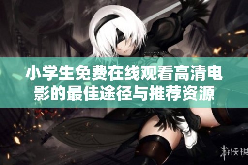 小学生免费在线观看高清电影的最佳途径与推荐资源