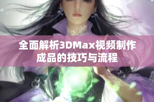 全面解析3DMax视频制作成品的技巧与流程