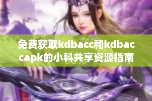 免费获取kdbacc和kdbaccapk的小科共享资源指南