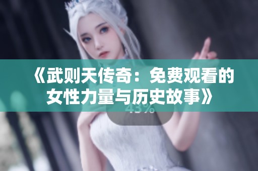 《武则天传奇：免费观看的女性力量与历史故事》