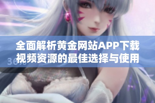 全面解析黄金网站APP下载视频资源的最佳选择与使用技巧