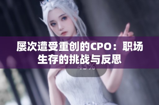 屡次遭受重创的CPO：职场生存的挑战与反思