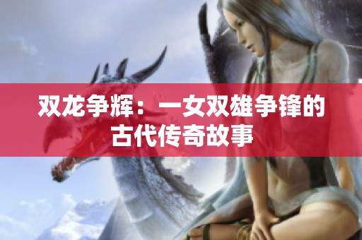 双龙争辉：一女双雄争锋的古代传奇故事