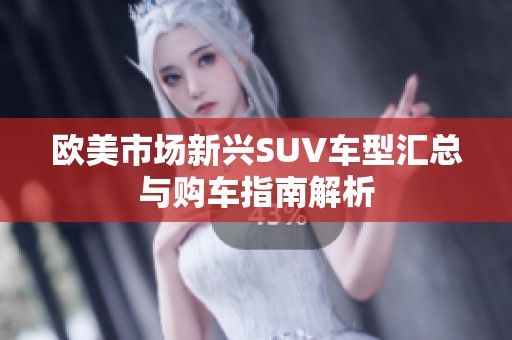 欧美市场新兴SUV车型汇总与购车指南解析