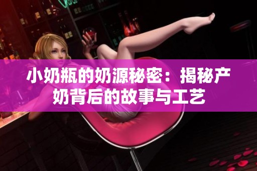 小奶瓶的奶源秘密：揭秘产奶背后的故事与工艺