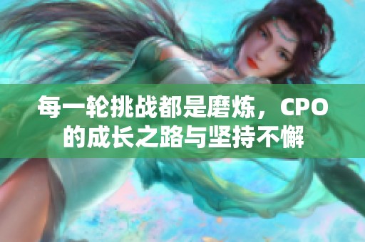 每一轮挑战都是磨炼，CPO的成长之路与坚持不懈
