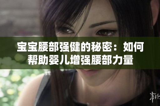 宝宝腰部强健的秘密：如何帮助婴儿增强腰部力量