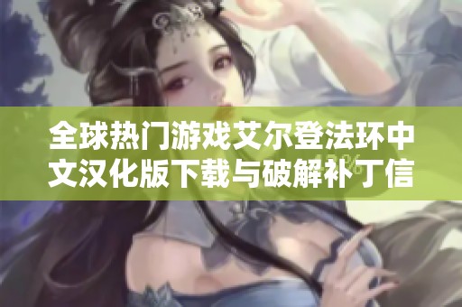 全球热门游戏艾尔登法环中文汉化版下载与破解补丁信息汇总