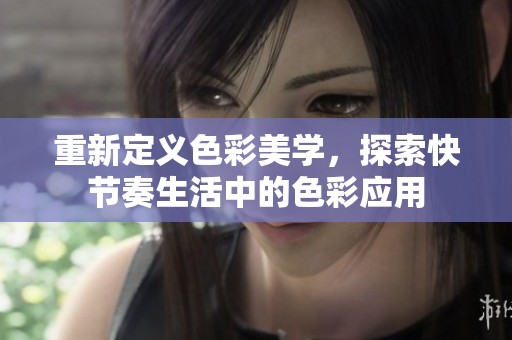 重新定义色彩美学，探索快节奏生活中的色彩应用