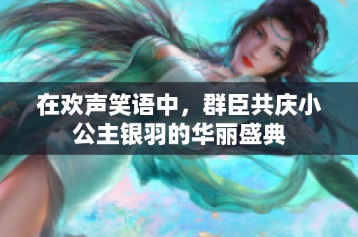 在欢声笑语中，群臣共庆小公主银羽的华丽盛典