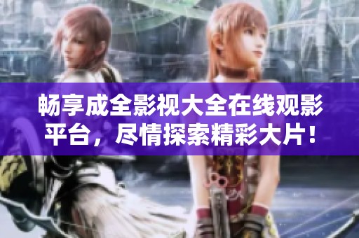 畅享成全影视大全在线观影平台，尽情探索精彩大片！