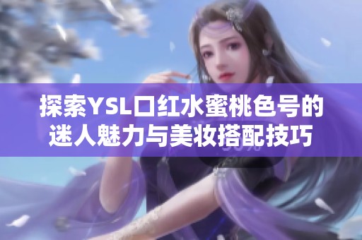 探索YSL口红水蜜桃色号的迷人魅力与美妆搭配技巧