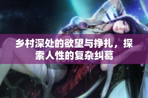 乡村深处的欲望与挣扎，探索人性的复杂纠葛