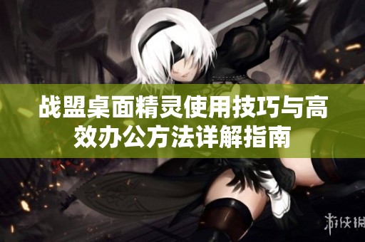 战盟桌面精灵使用技巧与高效办公方法详解指南