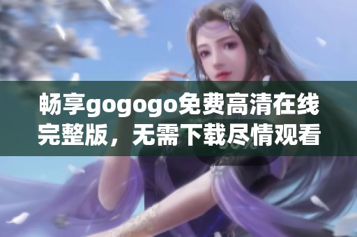 畅享gogogo免费高清在线完整版，无需下载尽情观看