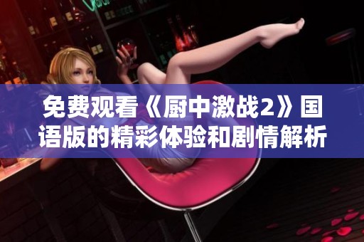 免费观看《厨中激战2》国语版的精彩体验和剧情解析
