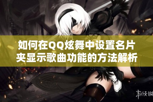 如何在QQ炫舞中设置名片夹显示歌曲功能的方法解析