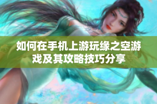 如何在手机上游玩缘之空游戏及其攻略技巧分享