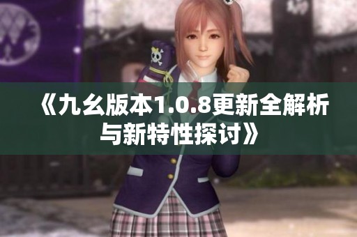 《九幺版本1.0.8更新全解析与新特性探讨》