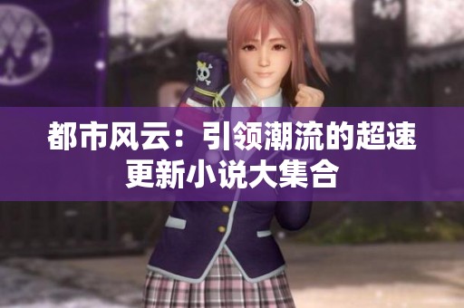 都市风云：引领潮流的超速更新小说大集合