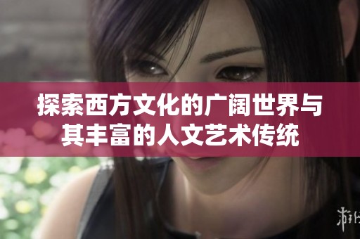探索西方文化的广阔世界与其丰富的人文艺术传统