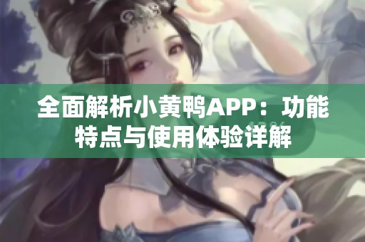 全面解析小黄鸭APP：功能特点与使用体验详解