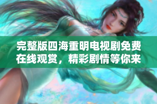 完整版四海重明电视剧免费在线观赏，精彩剧情等你来体验