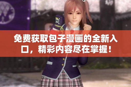 免费获取包子漫画的全新入口，精彩内容尽在掌握！