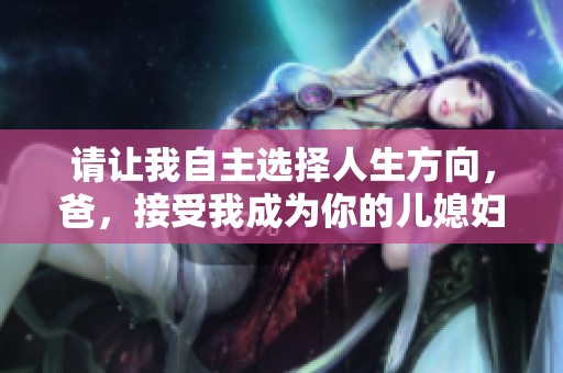 请让我自主选择人生方向，爸，接受我成为你的儿媳妇