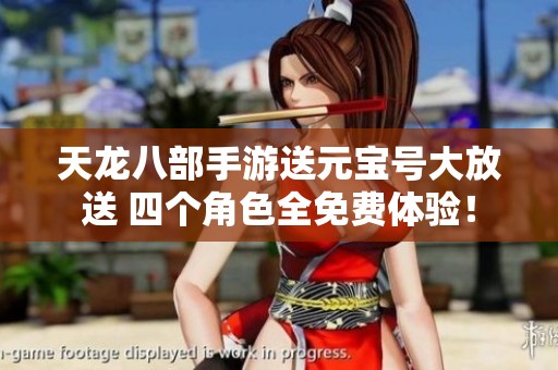 天龙八部手游送元宝号大放送 四个角色全免费体验！
