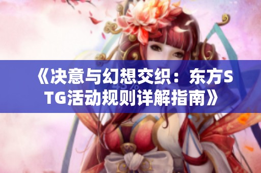 《决意与幻想交织：东方STG活动规则详解指南》