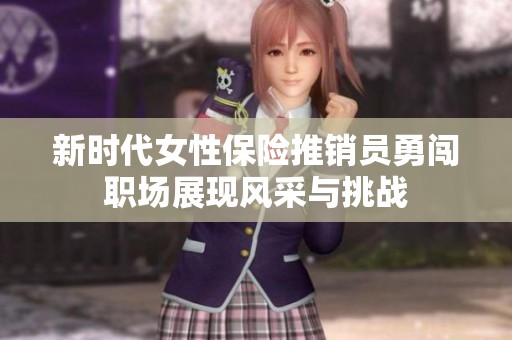 新时代女性保险推销员勇闯职场展现风采与挑战