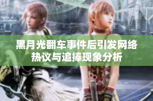 黑月光翻车事件后引发网络热议与追捧现象分析
