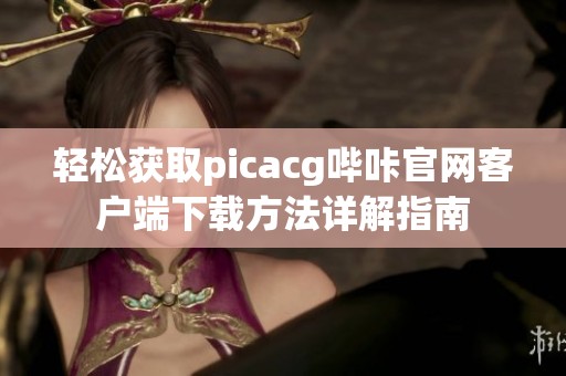 轻松获取picacg哔咔官网客户端下载方法详解指南