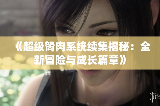 《超级胬肉系统续集揭秘：全新冒险与成长篇章》